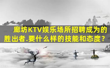 廊坊KTV娱乐场所招聘成为的胜出者.要什么样的技能和态度？