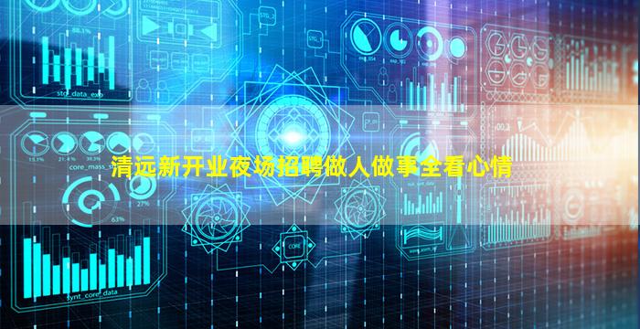 清远新开业夜场招聘做人做事全看心情